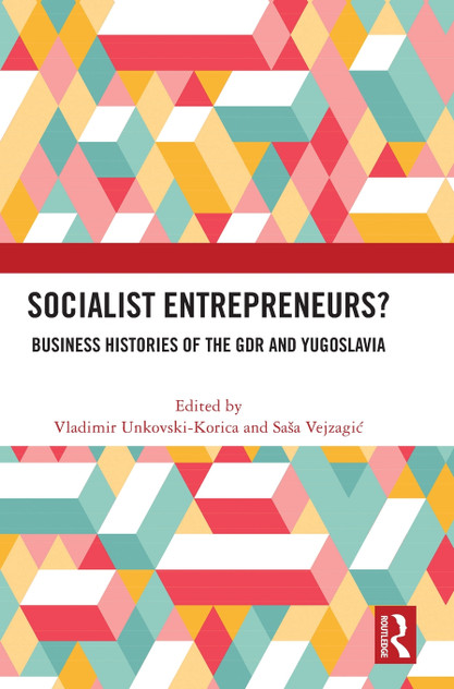 Socialist Entrepreneurs? Business Histories of the GDR and Yugoslavia Socialist Entrepreneurs? Business Histories of the GDR and Yugoslavia