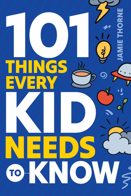 101 Things Every Kid Needs To Know 101 Things Every Kid Needs To Know