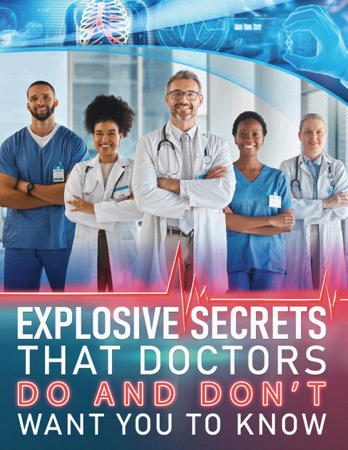 Explosive Secrets that Doctors do and don't want you to know Explosive Secrets that Doctors do and don't want you to know