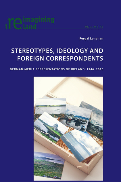 Stereotypes, Ideology and Foreign Correspondents; German Media Representations of Ireland, 1946-2010