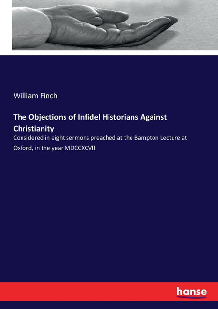 The Objections of Infidel Historians Against Christianity The Objections of Infidel Historians Against Christianity