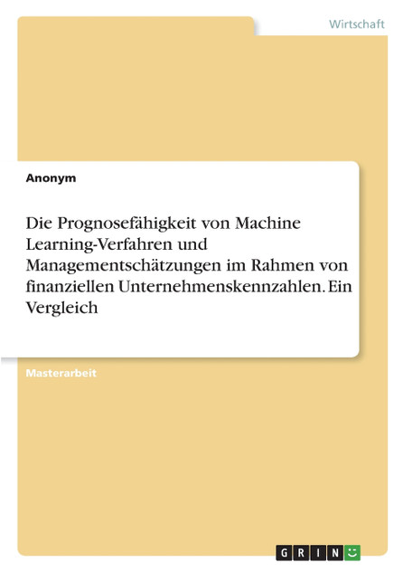 Die Prognosefähigkeit von Machine Learning-Verfahren und Managementschätzungen im Rahmen von finanziellen Unternehmenskennzahlen. Ein Vergleich