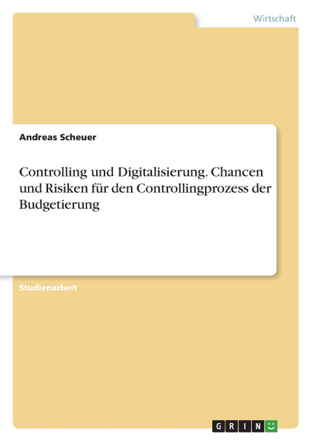 Controlling und Digitalisierung. Chancen und Risiken für den Controllingprozess der Budgetierung Controlling und Digitalisierung. Chancen und Risiken für den Controllingprozess der Budgetierung