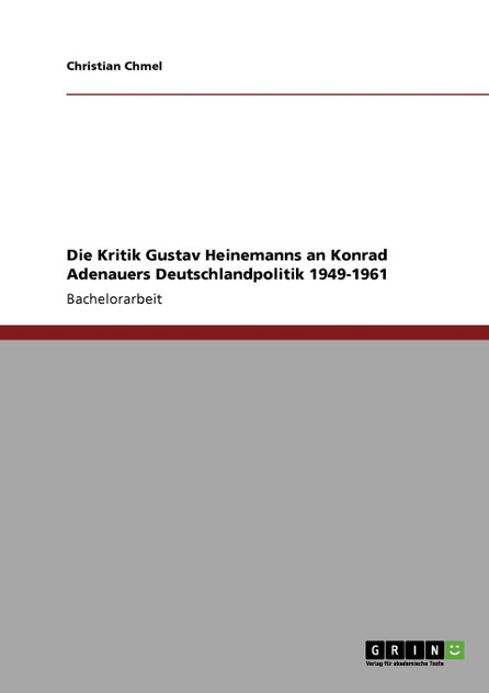Die Kritik Gustav Heinemanns an Konrad Adenauers Deutschlandpolitik 1949-1961 Die Kritik Gustav Heinemanns an Konrad Adenauers Deutschlandpolitik 1949-1961