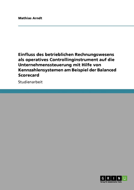 Einfluss des betrieblichen Rechnungswesens als operatives Controllinginstrument auf die Unternehmenssteuerung mit Hilfe von Kennzahlensystemen am Beispiel der Balanced Scorecard