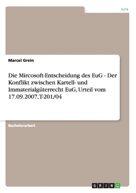 Die Mircosoft-Entscheidung des EuG - Der Konflikt zwischen Kartell- und Immaterialgüterrecht EuG, Urteil vom 17.09.2007, T-201/04 Die Mircosoft-Entscheidung des EuG - Der Konflikt zwischen Kartell- und Immaterialgüterrecht EuG, Urteil vom 17.09.2007, T-201/04