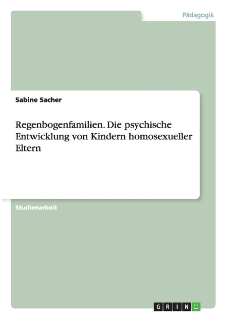 Regenbogenfamilien. Die psychische Entwicklung von Kindern homosexueller Eltern Regenbogenfamilien. Die psychische Entwicklung von Kindern homosexueller Eltern