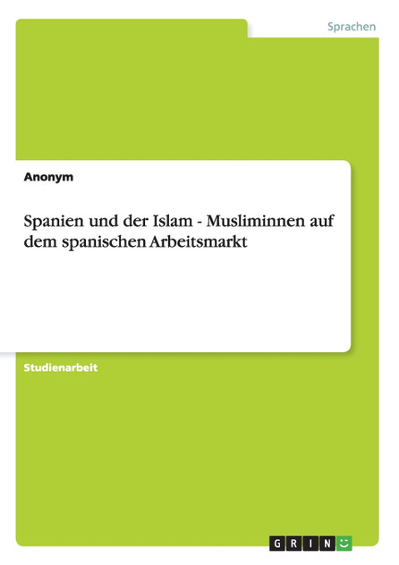 Spanien und der Islam - Musliminnen auf dem spanischen Arbeitsmarkt Spanien und der Islam - Musliminnen auf dem spanischen Arbeitsmarkt