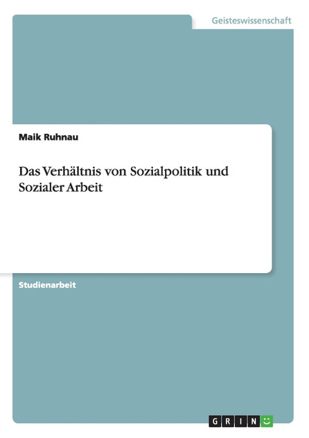 Das Verhältnis von Sozialpolitik und Sozialer Arbeit Das Verhältnis von Sozialpolitik und Sozialer Arbeit