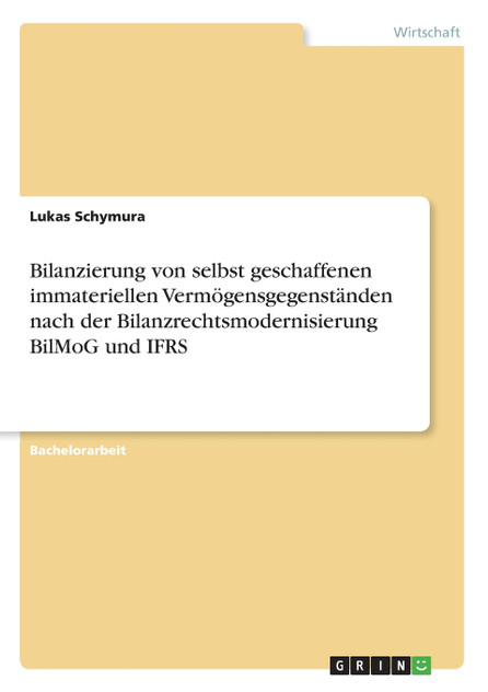 Bilanzierung von selbst geschaffenen immateriellen Vermögensgegenständen nach der Bilanzrechtsmodernisierung BilMoG und IFRS Bilanzierung von selbst geschaffenen immateriellen Vermögensgegenständen nach der Bilanzrechtsmodernisierung BilMoG und IFRS