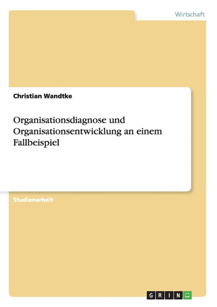 Organisationsdiagnose und Organisationsentwicklung an einem Fallbeispiel Organisationsdiagnose und Organisationsentwicklung an einem Fallbeispiel