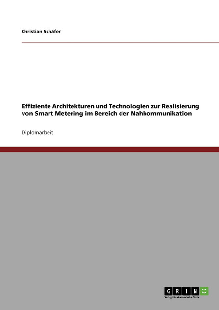 Effiziente Architekturen und Technologien zur Realisierung von Smart Metering im Bereich der Nahkommunikation Effiziente Architekturen und Technologien zur Realisierung von Smart Metering im Bereich der Nahkommunikation