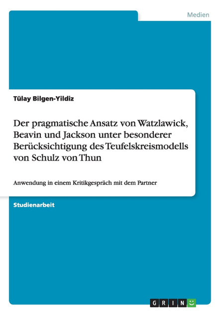 Der pragmatische Ansatz von Watzlawick, Beavin und Jackson unter besonderer Berücksichtigung des Teufelskreismodells von Schulz von Thun Der pragmatische Ansatz von Watzlawick, Beavin und Jackson unter besonderer Berücksichtigung des Teufelskreismodells von Schulz von Thun