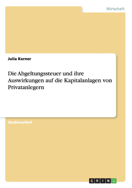 Die Abgeltungssteuer und ihre Auswirkungen auf die Kapitalanlagen von Privatanlegern Die Abgeltungssteuer und ihre Auswirkungen auf die Kapitalanlagen von Privatanlegern