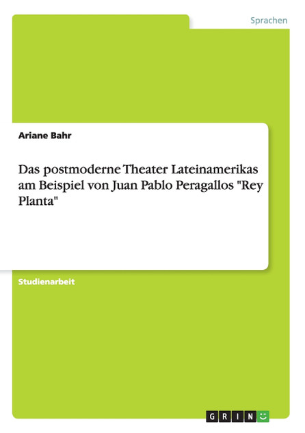 Das postmoderne Theater Lateinamerikas am Beispiel von  Juan Pablo Peragallos "Rey Planta"