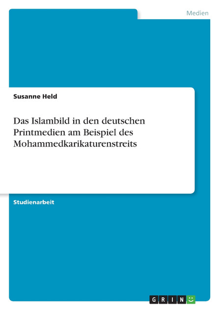 Das Islambild in den deutschen Printmedien am Beispiel des Mohammedkarikaturenstreits Das Islambild in den deutschen Printmedien am Beispiel des Mohammedkarikaturenstreits