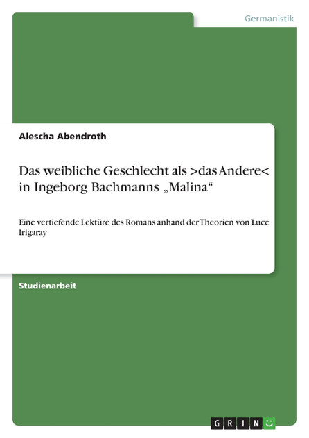 Das weibliche Geschlecht als >das Andere< in Ingeborg Bachmanns „Malina" Das weibliche Geschlecht als >das Andere< in Ingeborg Bachmanns „Malina"
