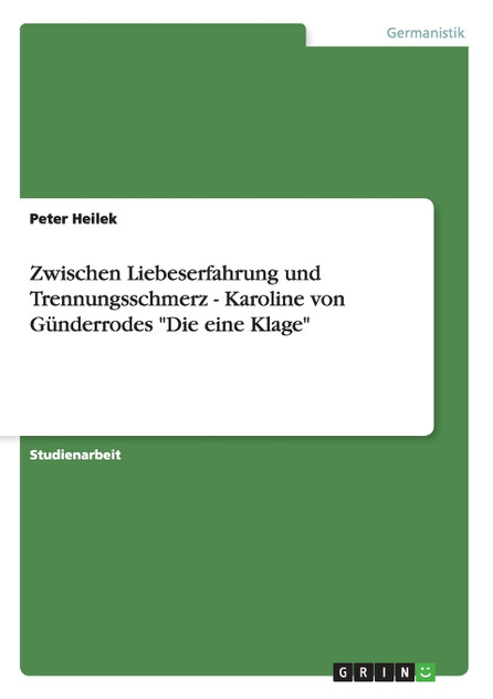 Zwischen Liebeserfahrung und Trennungsschmerz - Karoline von Günderrodes "Die eine Klage" Zwischen Liebeserfahrung und Trennungsschmerz - Karoline von Günderrodes "Die eine Klage"