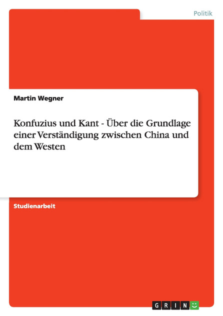 Konfuzius und Kant - Über die Grundlage einer Verständigung zwischen China und dem Westen Konfuzius und Kant - Über die Grundlage einer Verständigung zwischen China und dem Westen
