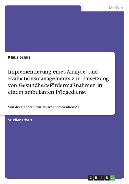 Implementierung eines Analyse- und Evaluationsmanagements zur Umsetzung von Gesundheitsfördermaßnahmen in einem ambulanten Pflegedienst Implementierung eines Analyse- und Evaluationsmanagements zur Umsetzung von Gesundheitsfördermaßnahmen in einem ambulanten Pflegedienst