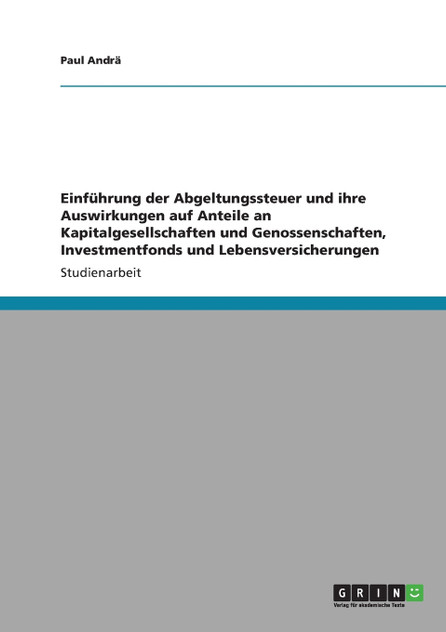 Einführung der Abgeltungssteuer und ihre Auswirkungen auf Anteile an Kapitalgesellschaften und Genossenschaften, Investmentfonds und Lebensversicherungen Einführung der Abgeltungssteuer und ihre Auswirkungen auf Anteile an Kapitalgesellschaften und Genossenschaften, Investmentfonds und Lebensversicherungen