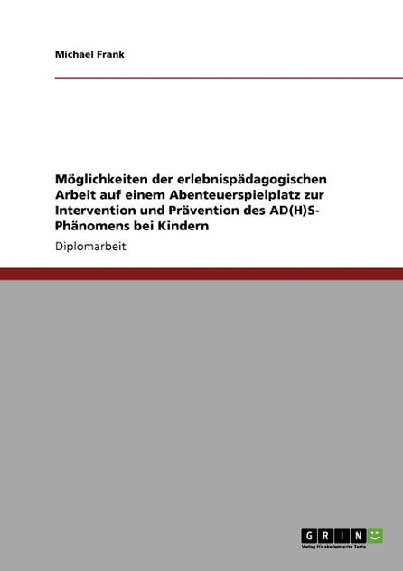 Möglichkeiten der erlebnispädagogischen Arbeit auf einem Abenteuerspielplatz zur Intervention und  Prävention des AD(H)S- Phänomens bei Kindern