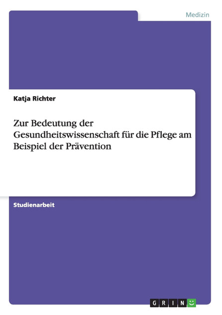 Zur Bedeutung der Gesundheitswissenschaft für die Pflege am Beispiel der Prävention Zur Bedeutung der Gesundheitswissenschaft für die Pflege am Beispiel der Prävention