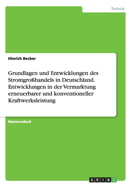 Grundlagen und Entwicklungen des Stromgroßhandels in Deutschland. Entwicklungen in der Vermarktung erneuerbarer und konventioneller Kraftwerksleistung Grundlagen und Entwicklungen des Stromgroßhandels in Deutschland. Entwicklungen in der Vermarktung erneuerbarer und konventioneller Kraftwerksleistung