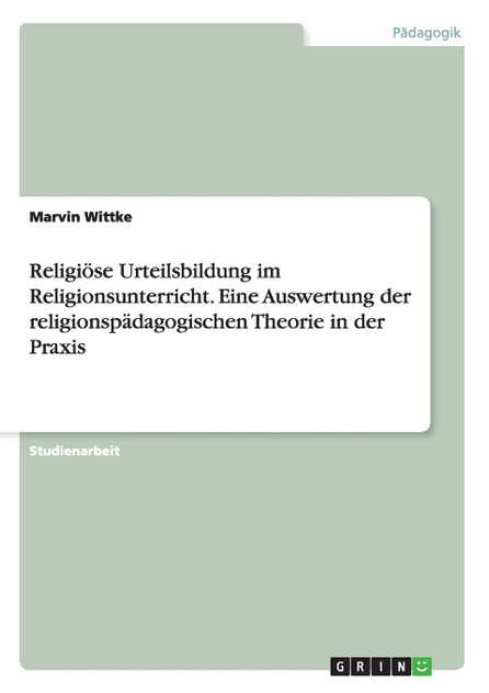 Religiöse Urteilsbildung im Religionsunterricht. Eine Auswertung der religionspädagogischen Theorie in der Praxis