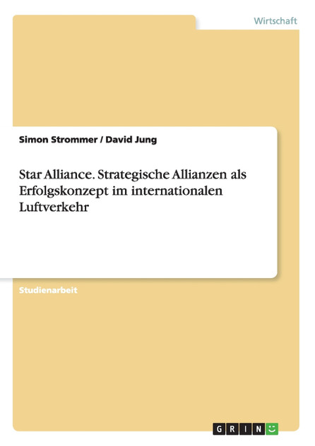 Star Alliance. Strategische Allianzen als Erfolgskonzept im internationalen Luftverkehr Star Alliance. Strategische Allianzen als Erfolgskonzept im internationalen Luftverkehr