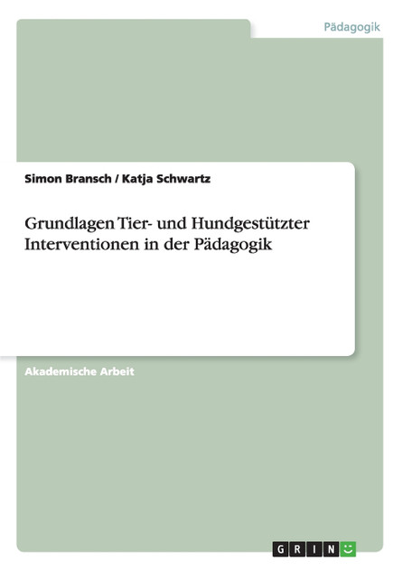 Grundlagen Tier- und Hundgestützter Interventionen in der Pädagogik Grundlagen Tier- und Hundgestützter Interventionen in der Pädagogik