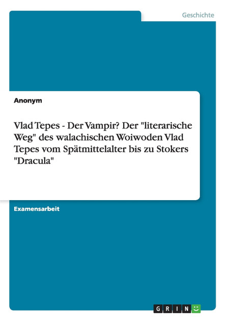 Vlad Tepes - Der Vampir? Der "literarische Weg" des walachischen Woiwoden Vlad Tepes vom Spätmittelalter bis zu Stokers "Dracula"