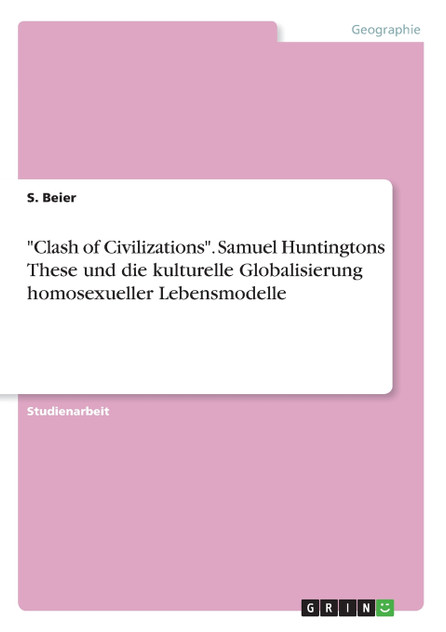 "Clash of Civilizations". Samuel Huntingtons These und die kulturelle Globalisierung homosexueller Lebensmodelle "Clash of Civilizations". Samuel Huntingtons These und die kulturelle Globalisierung homosexueller Lebensmodelle