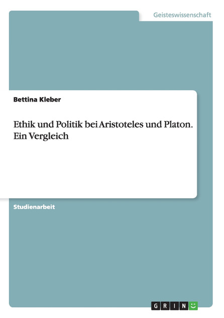 Ethik und Politik bei Aristoteles und Platon. Ein Vergleich Ethik und Politik bei Aristoteles und Platon. Ein Vergleich