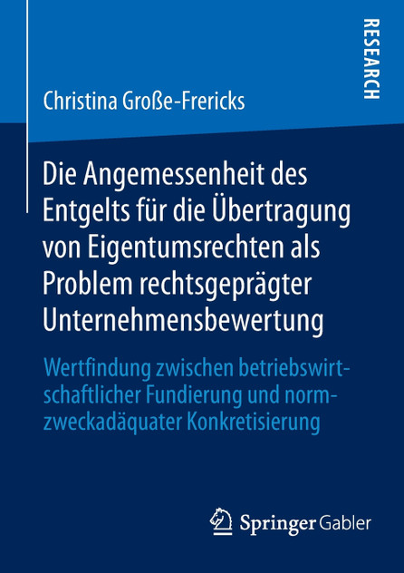 Die Angemessenheit des Entgelts für die Übertragung von Eigentumsrechten als Problem rechtsgeprägter Unternehmensbewertung Die Angemessenheit des Entgelts für die Übertragung von Eigentumsrechten als Problem rechtsgeprägter Unternehmensbewertung