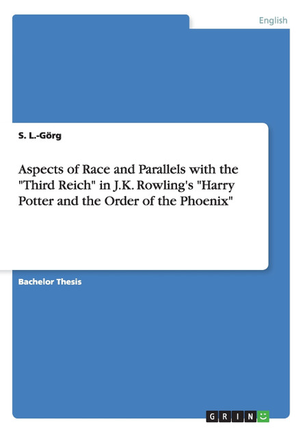 Aspects of Race and Parallels with the "Third Reich" in J.K. Rowling's "Harry Potter and the Order of the Phoenix" Aspects of Race and Parallels with the "Third Reich" in J.K. Rowling's "Harry Potter and the Order of the Phoenix"