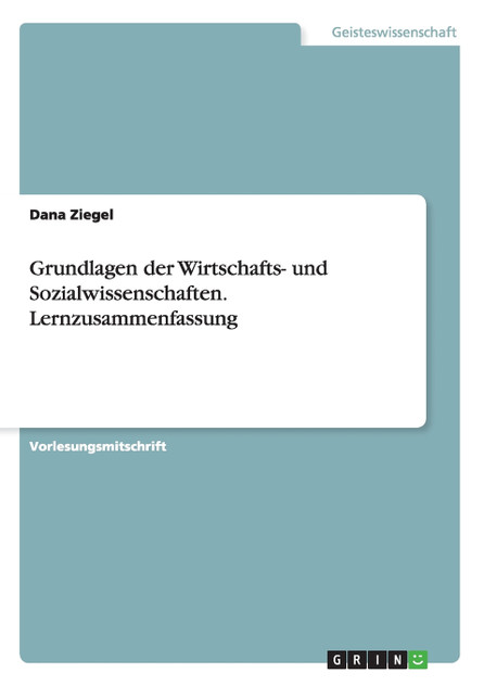 Grundlagen der Wirtschafts- und Sozialwissenschaften. Lernzusammenfassung Grundlagen der Wirtschafts- und Sozialwissenschaften. Lernzusammenfassung