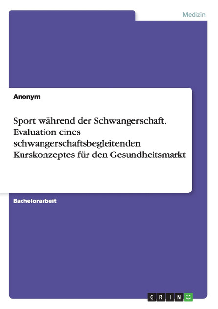 Sport während der Schwangerschaft. Evaluation eines schwangerschaftsbegleitenden Kurskonzeptes für den Gesundheitsmarkt Sport während der Schwangerschaft. Evaluation eines schwangerschaftsbegleitenden Kurskonzeptes für den Gesundheitsmarkt