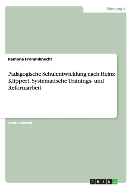 Pädagogische Schulentwicklung nach Heinz Klippert. Systematische Trainings- und Reformarbeit Pädagogische Schulentwicklung nach Heinz Klippert. Systematische Trainings- und Reformarbeit