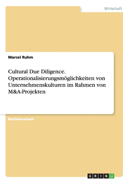 Cultural Due Diligence. Operationalisierungsmöglichkeiten von Unternehmenskulturen im Rahmen von M&A-Projekten Cultural Due Diligence. Operationalisierungsmöglichkeiten von Unternehmenskulturen im Rahmen von M&A-Projekten