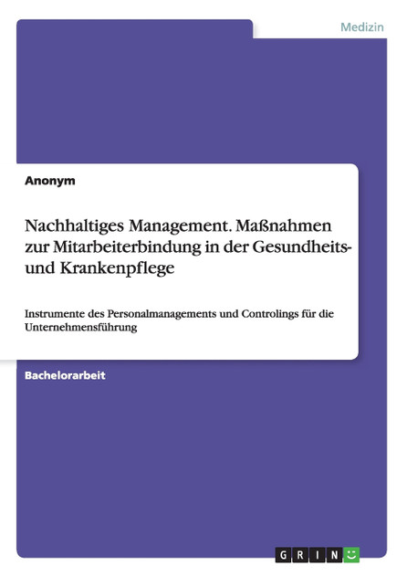 Nachhaltiges Management. Maßnahmen zur Mitarbeiterbindung in der Gesundheits- und Krankenpflege Nachhaltiges Management. Maßnahmen zur Mitarbeiterbindung in der Gesundheits- und Krankenpflege