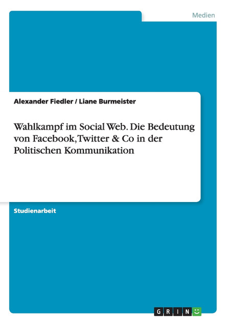 Wahlkampf im Social Web. Die Bedeutung von Facebook, Twitter & Co in der Politischen Kommunikation Wahlkampf im Social Web. Die Bedeutung von Facebook, Twitter & Co in der Politischen Kommunikation