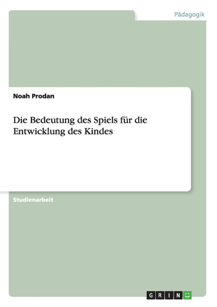 Die Bedeutung des Spiels für die Entwicklung des Kindes Die Bedeutung des Spiels für die Entwicklung des Kindes