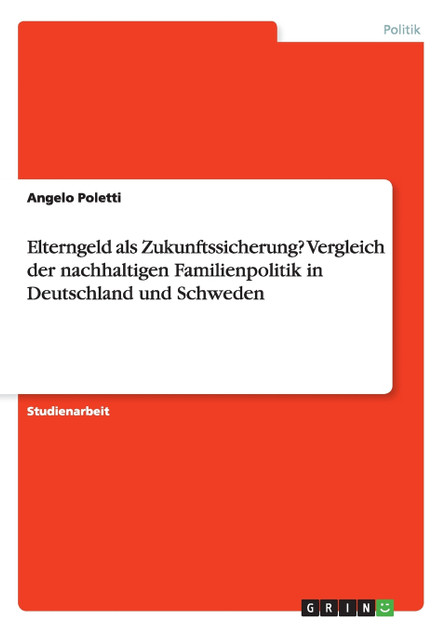 Elterngeld als Zukunftssicherung? Vergleich der nachhaltigen Familienpolitik in Deutschland und Schweden Elterngeld als Zukunftssicherung? Vergleich der nachhaltigen Familienpolitik in Deutschland und Schweden
