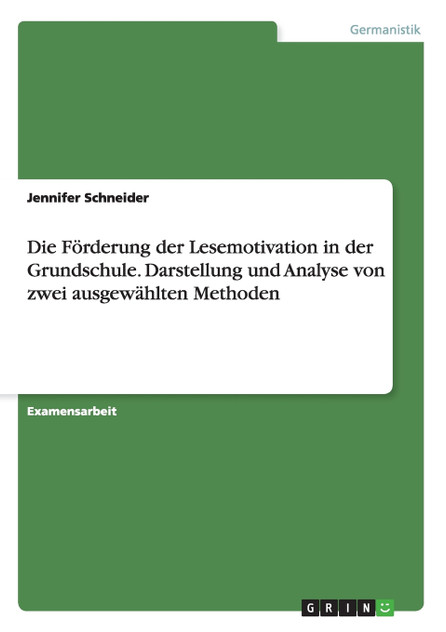Die Förderung der Lesemotivation in der Grundschule. Darstellung und Analyse von zwei ausgewählten Methoden Die Förderung der Lesemotivation in der Grundschule. Darstellung und Analyse von zwei ausgewählten Methoden