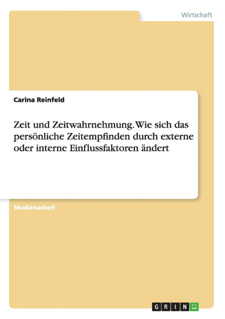 Zeit und Zeitwahrnehmung. Wie sich das persönliche Zeitempfinden durch externe oder interne Einflussfaktoren ändert Zeit und Zeitwahrnehmung. Wie sich das persönliche Zeitempfinden durch externe oder interne Einflussfaktoren ändert