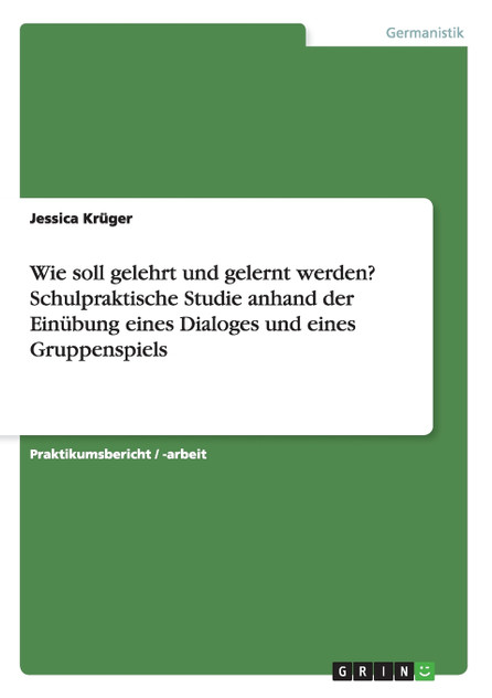 Wie soll gelehrt und gelernt werden? Schulpraktische Studie anhand der Einübung eines Dialoges und eines Gruppenspiels Wie soll gelehrt und gelernt werden? Schulpraktische Studie anhand der Einübung eines Dialoges und eines Gruppenspiels