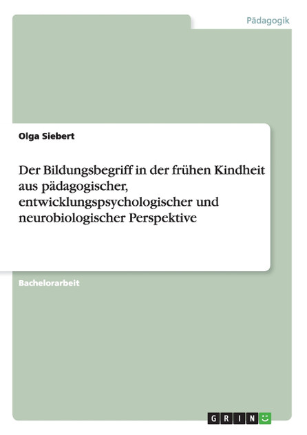 Der Bildungsbegriff in der frühen Kindheit aus pädagogischer, entwicklungspsychologischer und neurobiologischer Perspektive Der Bildungsbegriff in der frühen Kindheit aus pädagogischer, entwicklungspsychologischer und neurobiologischer Perspektive