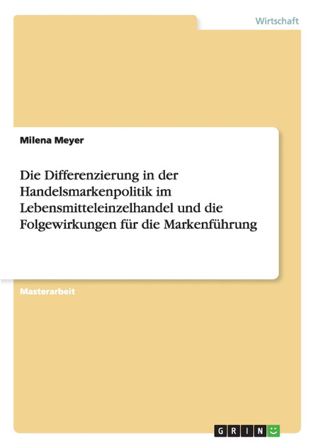 Die Differenzierung in der Handelsmarkenpolitik im Lebensmitteleinzelhandel und die Folgewirkungen für die Markenführung Die Differenzierung in der Handelsmarkenpolitik im Lebensmitteleinzelhandel und die Folgewirkungen für die Markenführung