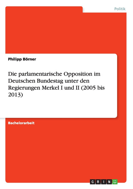 Die parlamentarische Opposition im Deutschen Bundestag unter den Regierungen Merkel I und II (2005 bis 2013)